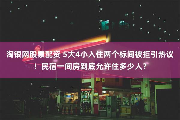 淘银网股票配资 5大4小入住两个标间被拒引热议！民宿一间房到底允许住多少人？