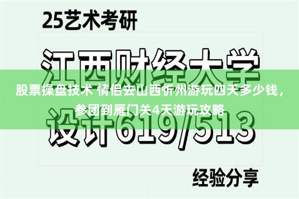 股票操盘技术 情侣去山西忻州游玩四天多少钱，参团到雁门关4天游玩攻略