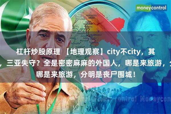 杠杆炒股原理 【地理观察】city不city，其实是个地理问题，三亚失守？全是密密麻麻的外国人，哪是来旅游，分明是丧尸围城！