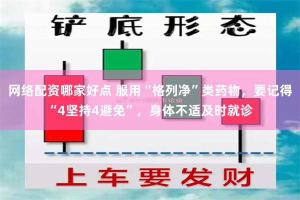 网络配资哪家好点 服用“格列净”类药物，要记得“4坚持4避免”，身体不适及时就诊