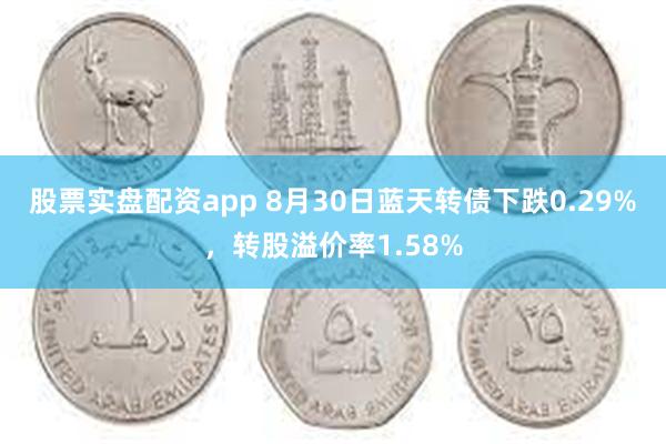 股票实盘配资app 8月30日蓝天转债下跌0.29%，转股溢价率1.58%