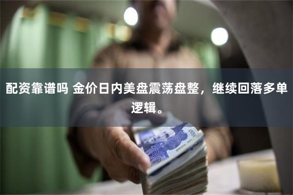 配资靠谱吗 金价日内美盘震荡盘整，继续回落多单逻辑。