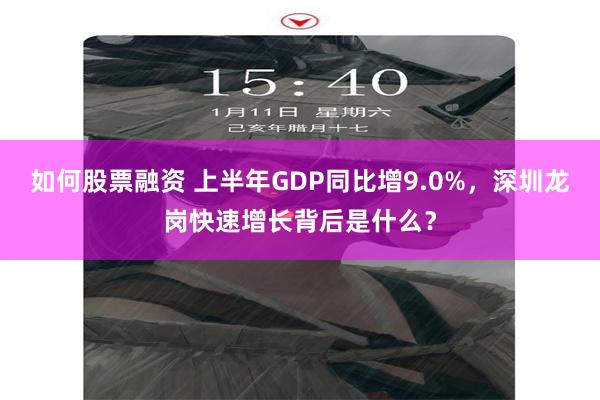 如何股票融资 上半年GDP同比增9.0%，深圳龙岗快速增长背后是什么？