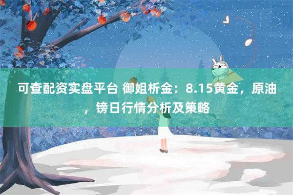 可查配资实盘平台 御姐析金：8.15黄金，原油，镑日行情分析及策略