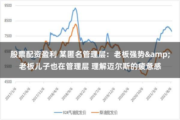 股票配资盈利 某匿名管理层：老板强势&老板儿子也在管理层 理解迈尔斯的疲惫感