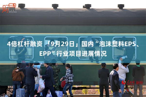 4倍杠杆融资 「9月29日」国内“泡沫塑料EPS、EPP”行业项目进展情况