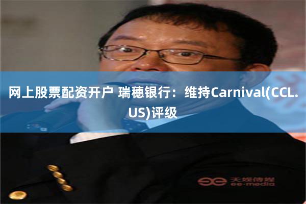 网上股票配资开户 瑞穗银行：维持Carnival(CCL.US)评级