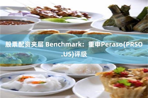 股票配资夹层 Benchmark：重申Peraso(PRSO.US)评级