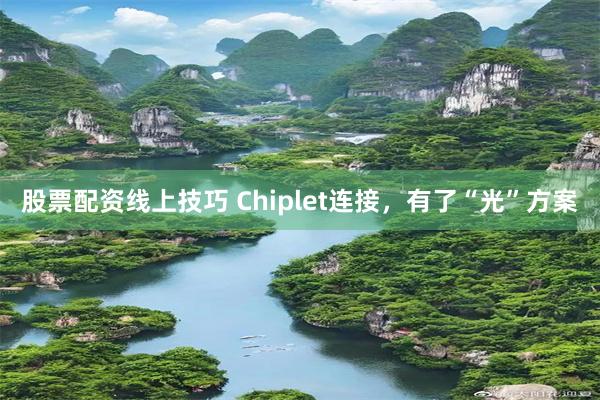 股票配资线上技巧 Chiplet连接，有了“光”方案