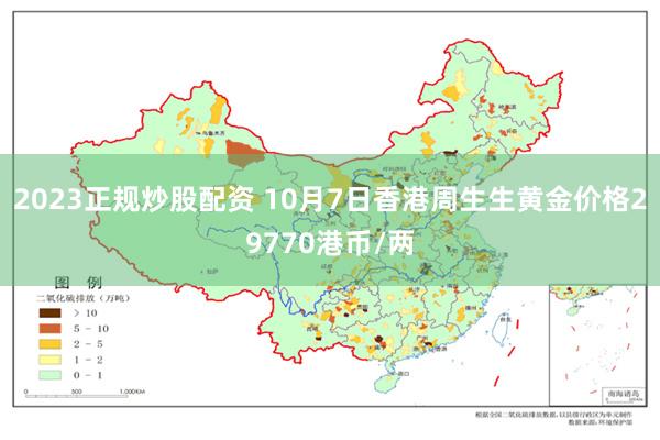 2023正规炒股配资 10月7日香港周生生黄金价格29770港币/两