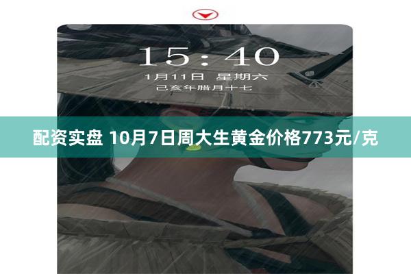 配资实盘 10月7日周大生黄金价格773元/克