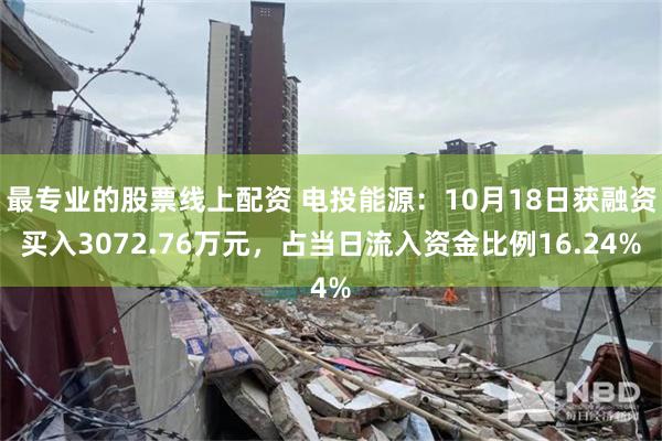 最专业的股票线上配资 电投能源：10月18日获融资买入3072.76万元，占当日流入资金比例16.24%