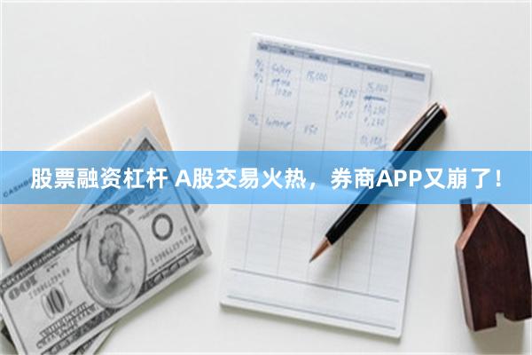 股票融资杠杆 A股交易火热，券商APP又崩了！