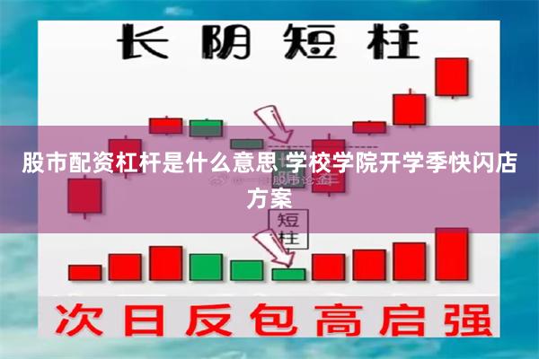 股市配资杠杆是什么意思 学校学院开学季快闪店方案