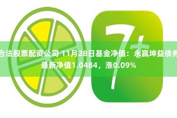 合法股票配资公司 11月28日基金净值：永赢坤益债券最新净值1.0484，涨0.09%