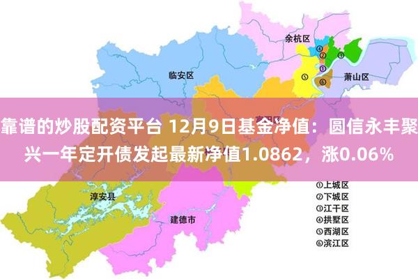 靠谱的炒股配资平台 12月9日基金净值：圆信永丰聚兴一年定开债发起最新净值1.0862，涨0.06%