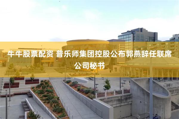 牛牛股票配资 普乐师集团控股公布郭燕辞任联席公司秘书