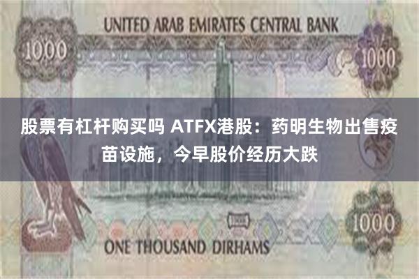 股票有杠杆购买吗 ATFX港股：药明生物出售疫苗设施，今早股价经历大跌