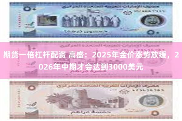 期货一倍杠杆配资 高盛：2025年金价涨势放缓，2026年中期才会达到3000美元