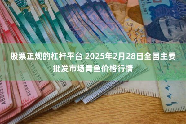 股票正规的杠杆平台 2025年2月28日全国主要批发市场青鱼价格行情