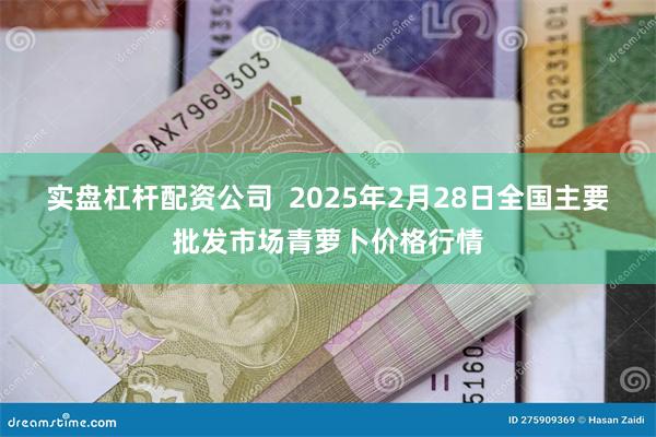 实盘杠杆配资公司  2025年2月28日全国主要批发市场青萝卜价格行情