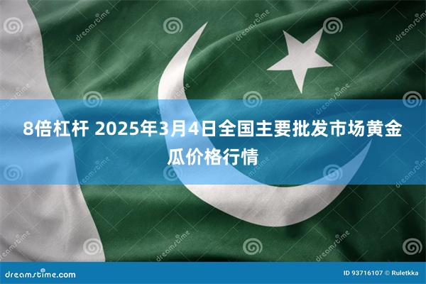 8倍杠杆 2025年3月4日全国主要批发市场黄金瓜价格行情